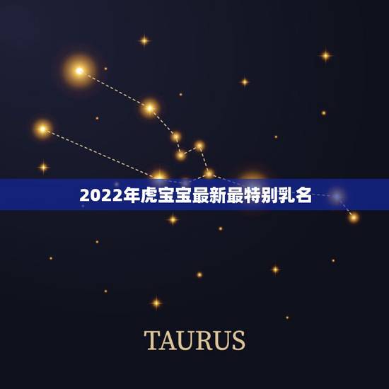 2022年虎宝宝最新最特别乳名，属虎宝宝有寓意的乳名