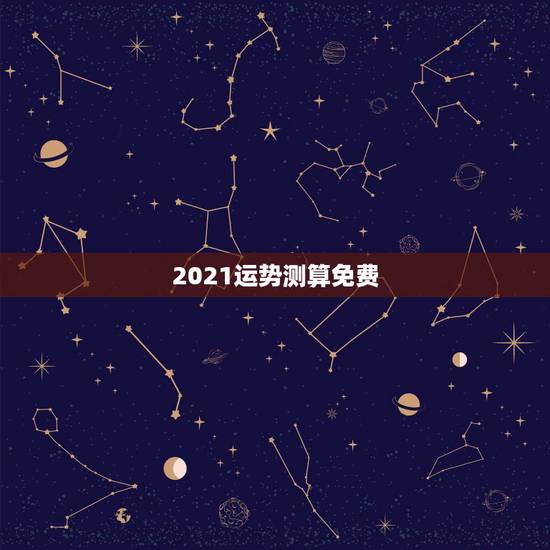 2021运势测算免费，测事业运势免费2021