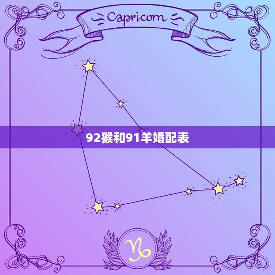 92猴和91羊婚配表,1992年属猴的男生和1991年属羊的女生相配么 92猴和91羊婚配表,1992年属猴的男生和1991年属羊的女生相配么