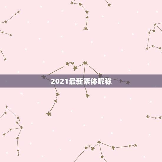 2021最新繁体昵称，绝版繁体字网名有哪些？