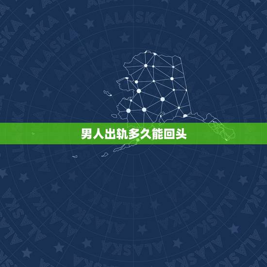 男人出轨多久能回头,一般老公出轨多久会回头 男人出轨多久能回头,一般老公出轨多久会回头