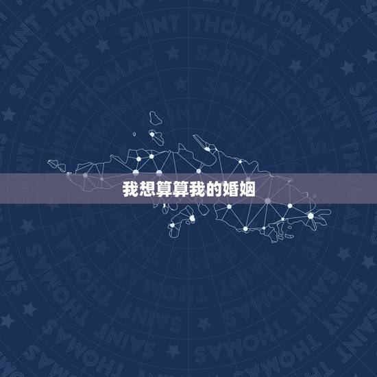 我想算算我的婚姻,我想算算我的婚姻 多大结婚 男朋友长什么样 我想算算我的婚姻,我想算算我的婚姻 多大结婚 男朋友长什么样