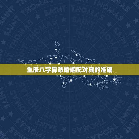 生辰八字算命婚姻配对真的准确,生辰八字婚姻配对 生辰八字算命婚姻配对真的准确,生辰八字婚姻配对