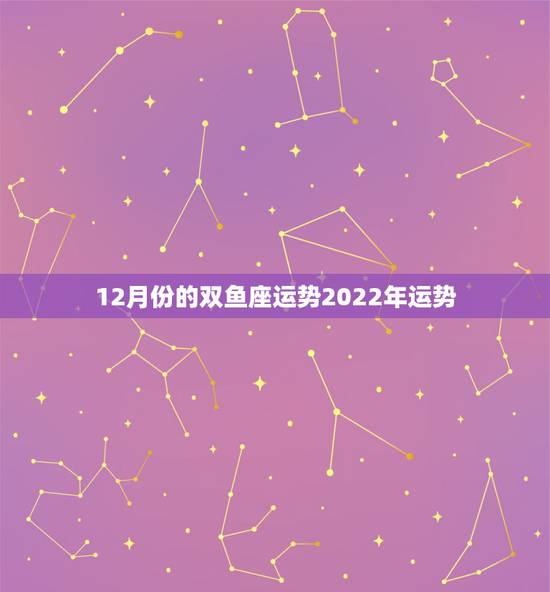 12月份的双鱼座运势2022年运势，双鱼座2018年1月运势