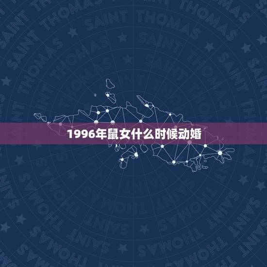 1996年鼠女什么时候动婚,1996属鼠女生一生有几次婚姻 1996年鼠女什么时候动婚,1996属鼠女生一生有几次婚姻