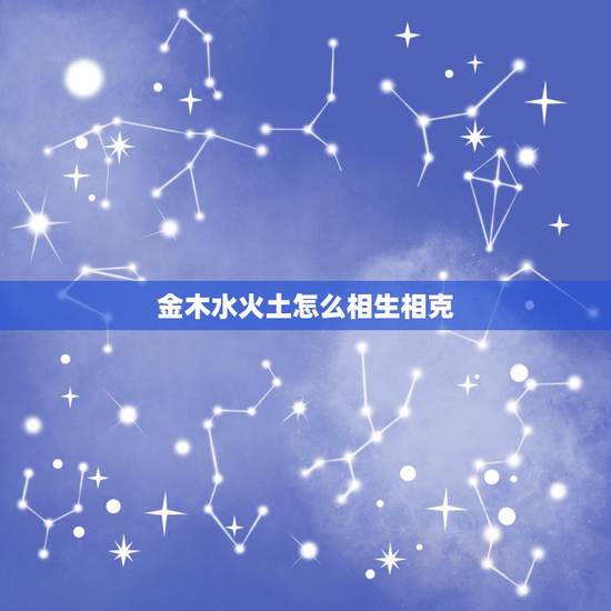 金木水火土怎么相生相克，金木水火土的相生相克
