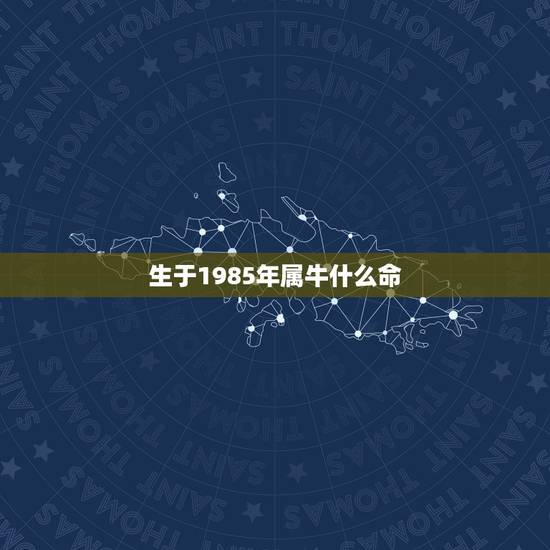 生于1985年属牛什么命,属牛1985年什么命 生于1985年属牛什么命,属牛1985年什么命