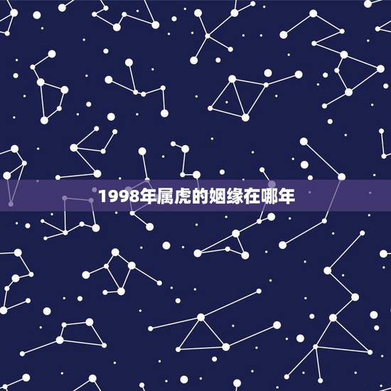 1998年属虎的姻缘在哪年,属虎的1998年生人阴历九月十六的生日女孩 1998年属虎的姻缘在哪年,属虎的1998年生人阴历九月十六的生日女孩