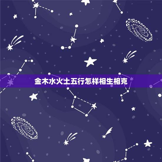 金木水火土五行怎样相生相克 五行金木水火土命查询表