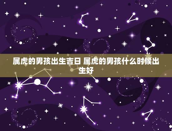 属虎的男孩出生吉日 属虎的男孩什么时候出生好 属虎的男孩出生吉日 属虎的男孩什么时候出生好