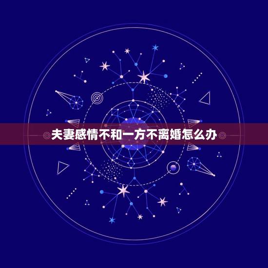 夫妻感情不和一方不离婚怎么办,夫妻一方不离婚,另一方要离婚,怎么办? 夫妻感情不和一方不离婚怎么办,夫妻一方不离婚,另一方要离婚,怎么办?