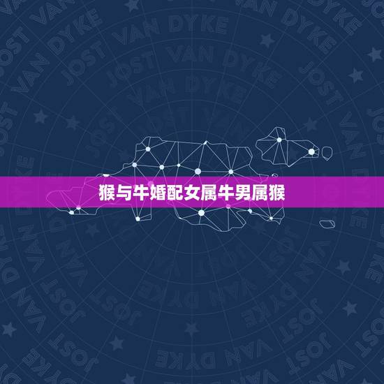 猴与牛婚配女属牛男属猴,男属猴女属牛配吗?属猴和属牛配吗? 猴与牛婚配女属牛男属猴,男属猴女属牛配吗?属猴和属牛配吗?