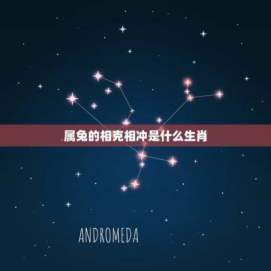 属兔的相克相冲是什么生肖,与兔相克的属相是什么 属兔的相克相冲是什么生肖,与兔相克的属相是什么