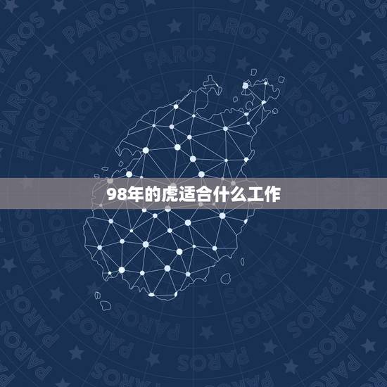 98年的虎适合什么工作，98年虎的人上学就业适合去什么方向