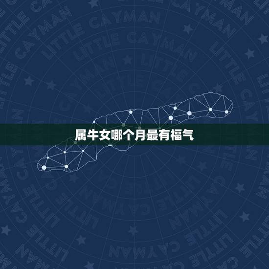 属牛女哪个月最有福气，属牛的几月出生好