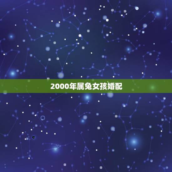 2000年属兔女孩婚配，我是女生，2000年属龙的，他是1987年属兔