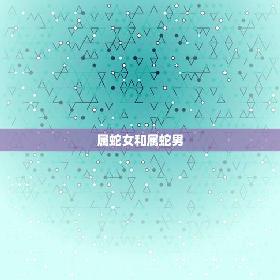 属蛇女和属蛇男，属蛇男和属蛇女合适吗