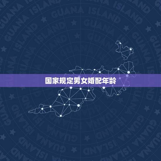 国家规定男女婚配年龄，国家法定结婚年龄是多大？