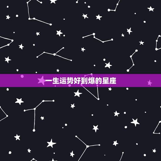 一生运势好到爆的星座，十二生肖与人生运势