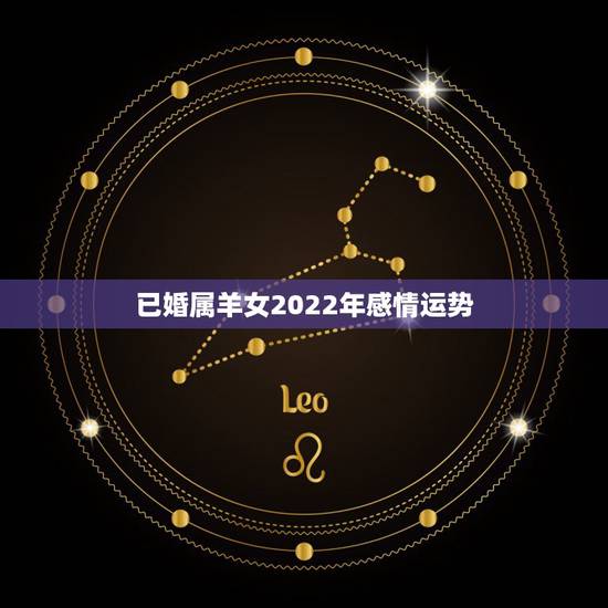 已婚属羊女2022年感情运势,2022年最旺的生肖 已婚属羊女2022年感情运势,2022年最旺的生肖