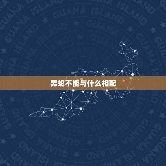 男蛇不能与什么相配，男属蛇和女属羊匹配吗