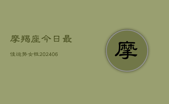 摩羯座今日最佳运势女性(20240605)