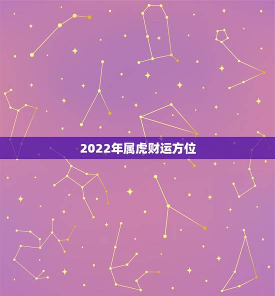 2022年属虎财运方位,1986年属虎2022年财运 2022年属虎财运方位,1986年属虎2022年财运