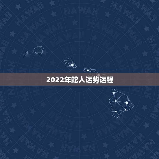 2022年蛇人运势运程,蛇人2023年运势完整版 2022年蛇人运势运程,蛇人2023年运势完整版