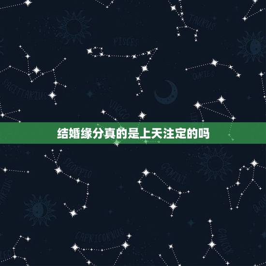 结婚缘分真的是上天注定的吗,缘分 真的是上天注定的吗? 结婚缘分真的是上天注定的吗,缘分 真的是上天注定的吗?