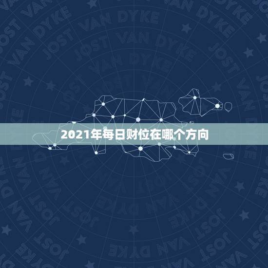 2021年每日财位在哪个方向，2021年的财神在哪一个方位好