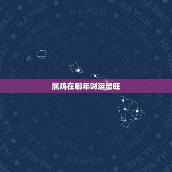 属鸡在哪年财运最旺，2022 年属鸡