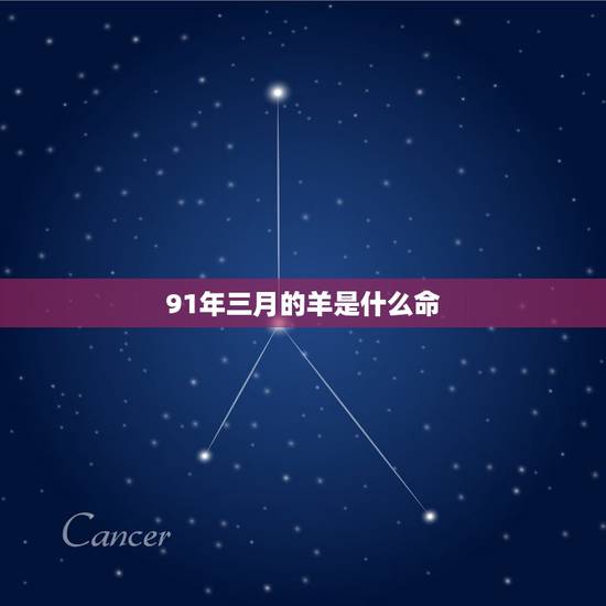 91年三月的羊是什么命,1991年3月3日是什么命 91年三月的羊是什么命,1991年3月3日是什么命