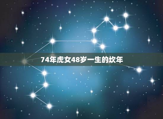 74年虎女48岁一生的坎年，74年属虎女人性格特点