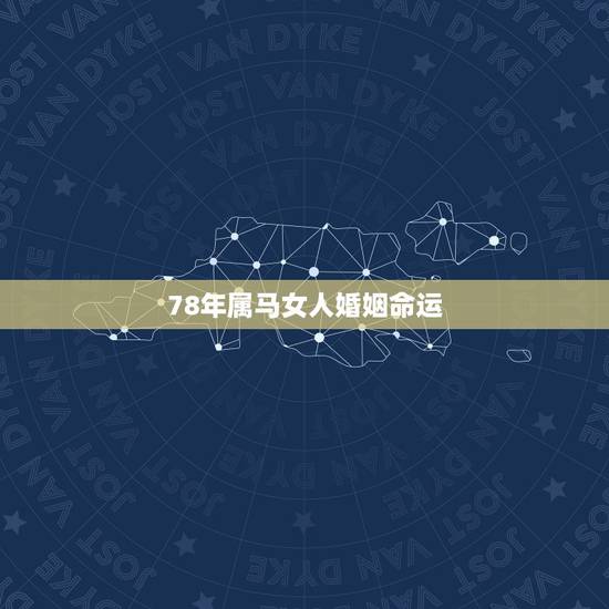 78年属马女人婚姻命运,78年属马男女的婚姻状况 78年属马女人婚姻命运,78年属马男女的婚姻状况