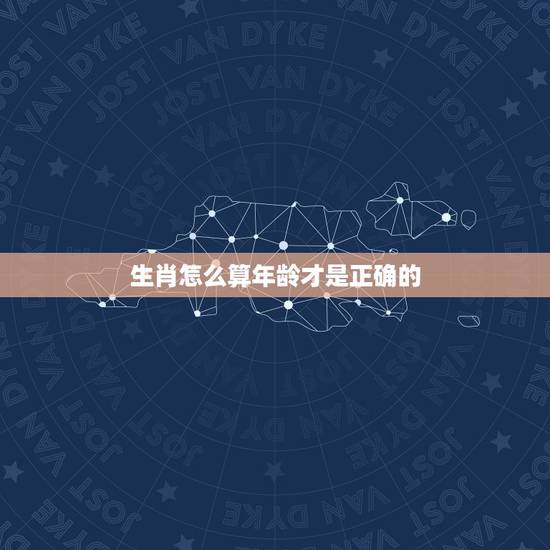 生肖怎么算年龄才是正确的,年龄生肖怎么算 生肖怎么算年龄才是正确的,年龄生肖怎么算