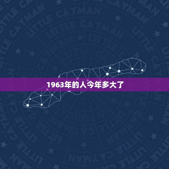 1963年的人今年多大了,1963年到2022 年多大年龄 1963年的人今年多大了,1963年到2022 年多大年龄