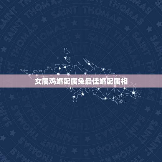 女属鸡婚配属兔最佳婚配属相,属相婚配,属兔的和什么属相最配 女属鸡婚配属兔最佳婚配属相,属相婚配,属兔的和什么属相最配