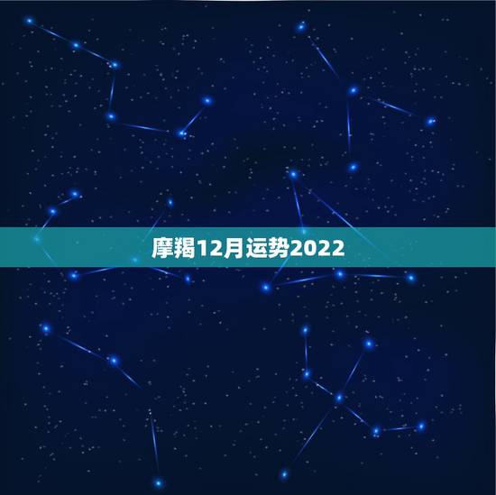 摩羯12月运势2022，12月摩羯座运势友情