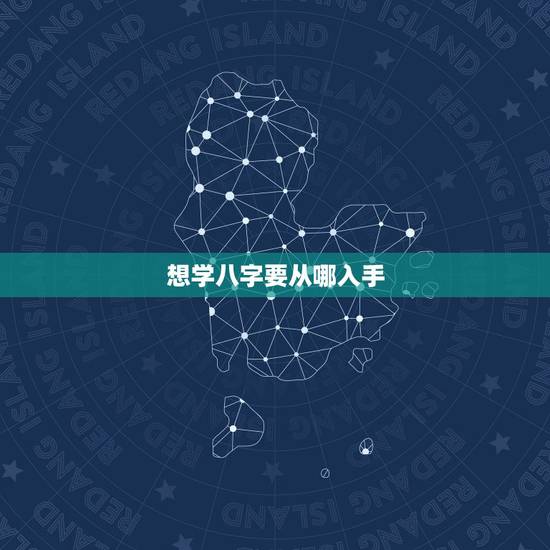 想学八字要从哪入手,如何自学八字? 想学八字要从哪入手,如何自学八字?