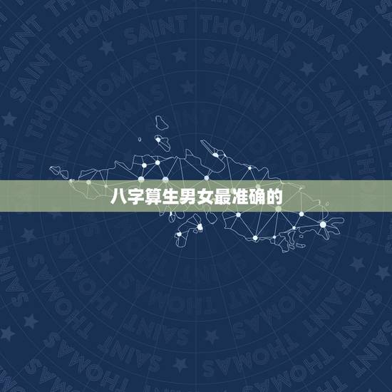 八字算生男女最准确的,八字算得出,生男生女吗? 八字算生男女最准确的,八字算得出,生男生女吗?