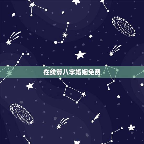 在线算八字婚姻免费,免费测算八字婚姻配对 在线算八字婚姻免费,免费测算八字婚姻配对