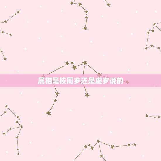 属相是按周岁还是虚岁说的,岁数是按周岁还是虚岁 属相是按周岁还是虚岁说的,岁数是按周岁还是虚岁