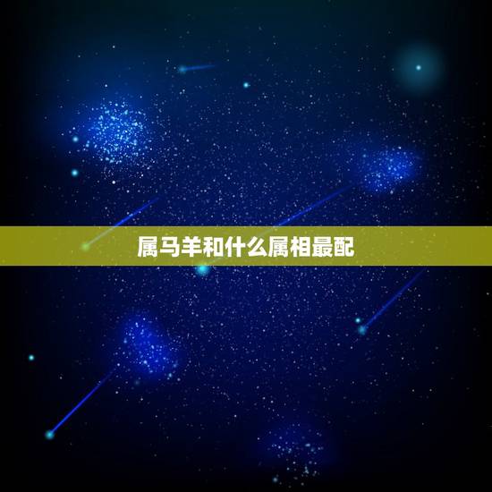 属马羊和什么属相最配，马年和什么生肖相配