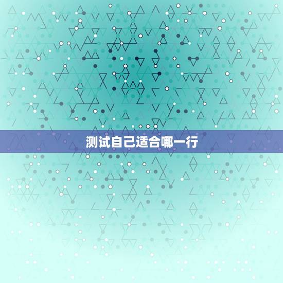 测试自己适合哪一行,如何知道或测试自己适合什么工作岗位? 测试自己适合哪一行,如何知道或测试自己适合什么工作岗位?