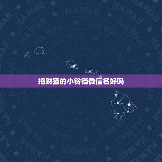 招财猫的小铃铛微信名好吗,好听又聚财的微信名字有什么? 招财猫的小铃铛微信名好吗,好听又聚财的微信名字有什么?