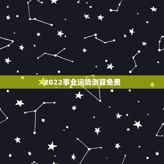 2022事业运势测算免费,免费测算八字,婚姻,事业,运势是真的吗? 2022事业运势测算免费,免费测算八字,婚姻,事业,运势是真的吗?