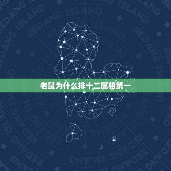 老鼠为什么排十二属相第一,12生肖为什么老鼠排第一个? 老鼠为什么排十二属相第一,12生肖为什么老鼠排第一个?