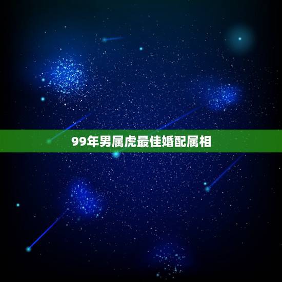 99年男属虎最佳婚配属相，1999年属虎的婚姻搭配