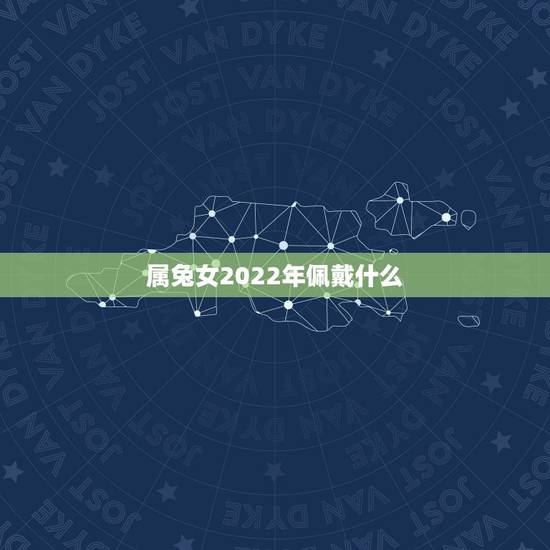 属兔女2022年佩戴什么,属兔女人2022 年佩戴什么 属兔女2022年佩戴什么,属兔女人2022 年佩戴什么