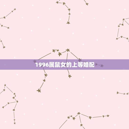 1996属鼠女的上等婚配，96年属鼠最佳婚配